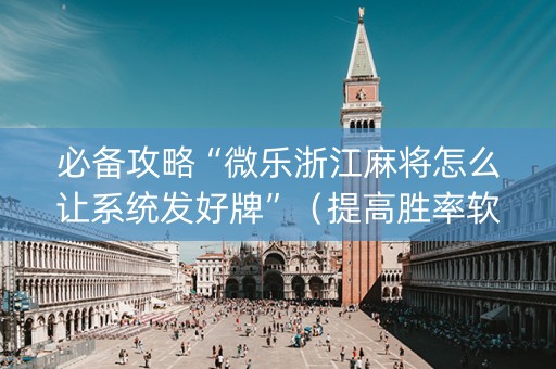 必备攻略“微乐浙江麻将怎么让系统发好牌”（提高胜率软件)