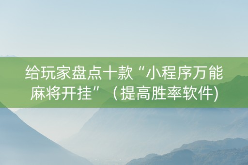 给玩家盘点十款“小程序万能麻将开挂”（提高胜率软件)