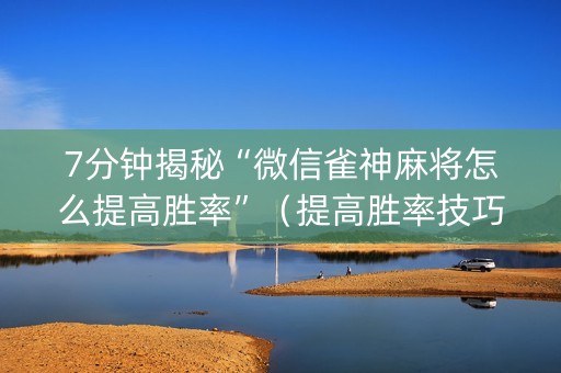 7分钟揭秘“微信雀神麻将怎么提高胜率”（提高胜率技巧)
