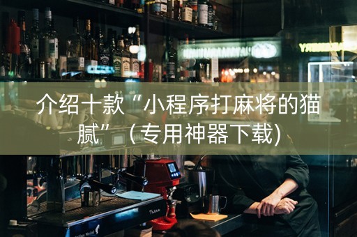 介绍十款“小程序打麻将的猫腻”（专用神器下载)