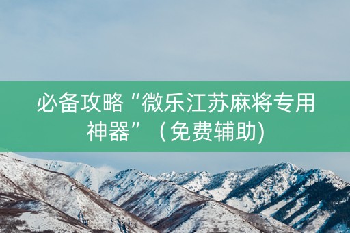 必备攻略“微乐江苏麻将专用神器”（免费辅助)