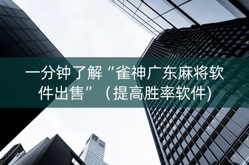 一分钟了解“雀神广东麻将软件出售”（提高胜率软件)
