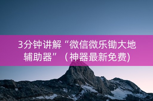 3分钟讲解“微信微乐锄大地辅助器”（神器最新免费)