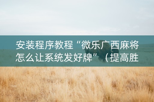 安装程序教程“微乐广西麻将怎么让系统发好牌”（提高胜率软件)