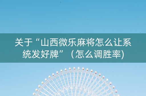关于“山西微乐麻将怎么让系统发好牌”（怎么调胜率)
