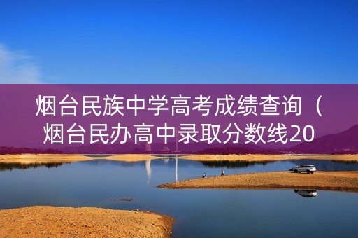 烟台民族中学高考成绩查询（烟台民办高中录取分数线2021）