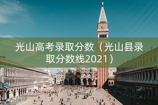 光山高考录取分数（光山县录取分数线2021）