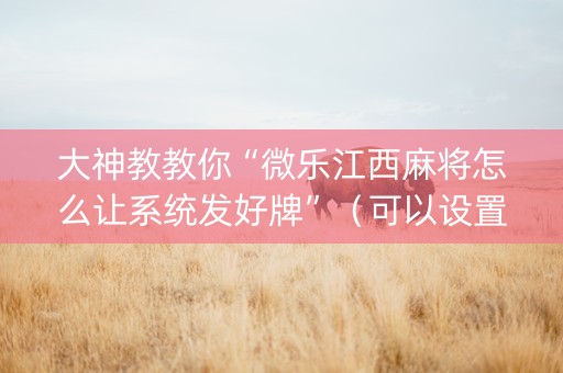 大神教教你“微乐江西麻将怎么让系统发好牌”（可以设置输赢吗)