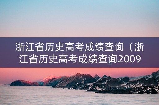 浙江省历史高考成绩查询（浙江省历史高考成绩查询2009）
