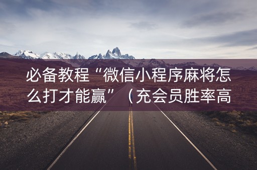 必备教程“微信小程序麻将怎么打才能赢”（充会员胜率高)