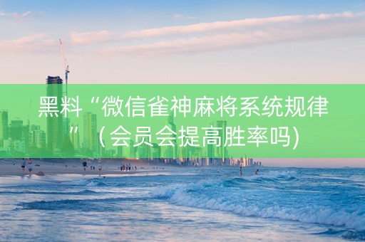 黑料“微信雀神麻将系统规律”（会员会提高胜率吗)