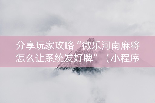 分享玩家攻略“微乐河南麻将怎么让系统发好牌”（小程序辅助软件)