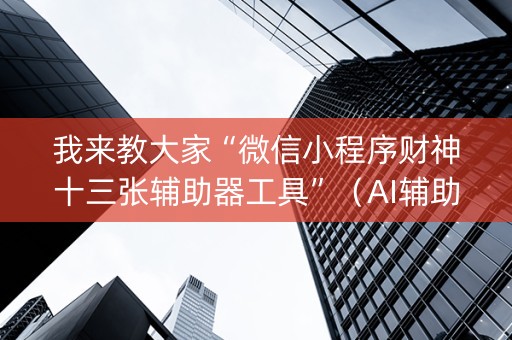 我来教大家“微信小程序财神十三张辅助器工具”（AI辅助胡牌规则)