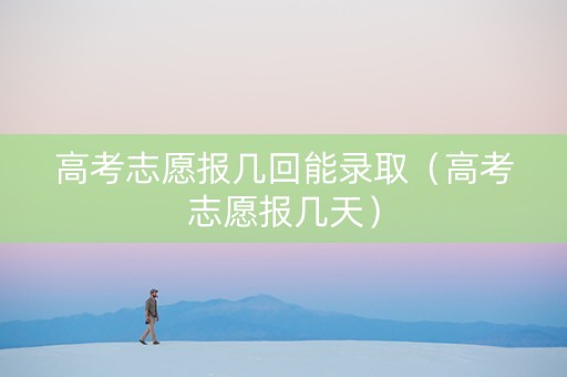 高考志愿报几回能录取（高考志愿报几天）