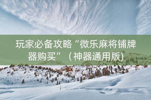 玩家必备攻略“微乐麻将铺牌器购买”（神器通用版)