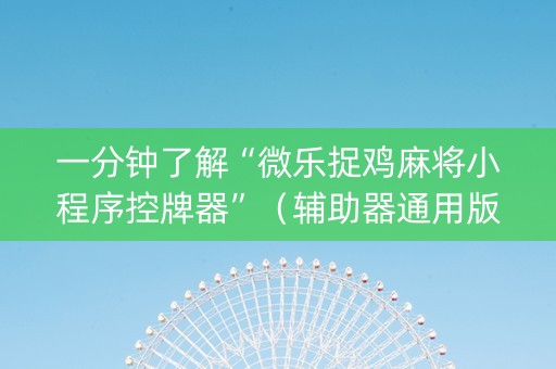 一分钟了解“微乐捉鸡麻将小程序控牌器”（辅助器通用版)