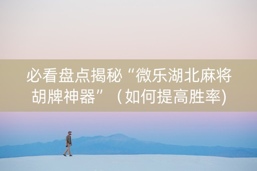 必看盘点揭秘“微乐湖北麻将胡牌神器”（如何提高胜率)