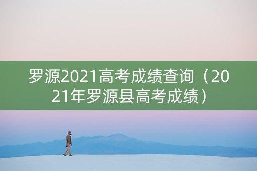 罗源2021高考成绩查询（2021年罗源县高考成绩）