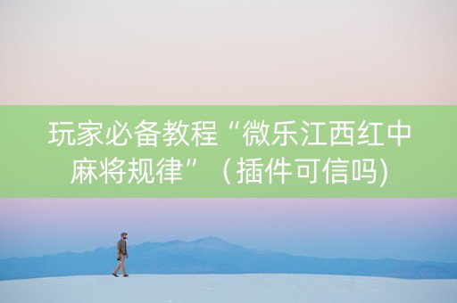 玩家必备教程“微乐江西红中麻将规律”（插件可信吗)