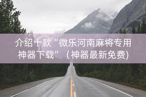 介绍十款“微乐河南麻将专用神器下载”（神器最新免费)