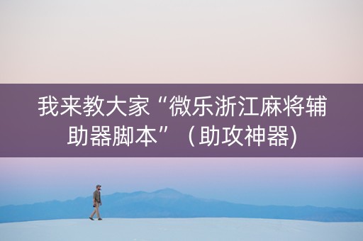 我来教大家“微乐浙江麻将辅助器脚本”（助攻神器)