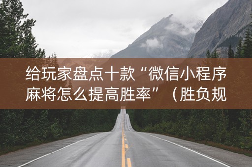 给玩家盘点十款“微信小程序麻将怎么提高胜率”（胜负规律拿好牌)