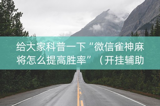 给大家科普一下“微信雀神麻将怎么提高胜率”（开挂辅助脚本)