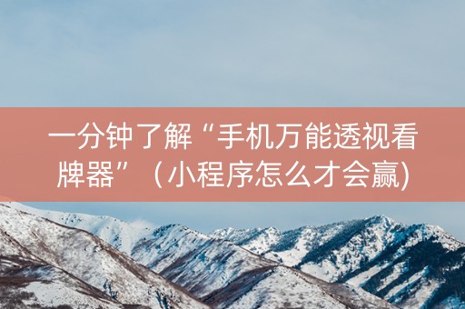 一分钟了解“手机万能透视看牌器”（小程序怎么才会赢)
