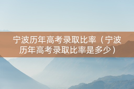 宁波历年高考录取比率（宁波历年高考录取比率是多少）
