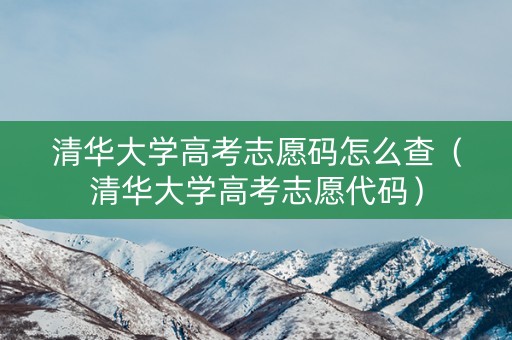 清华大学高考志愿码怎么查（清华大学高考志愿代码）