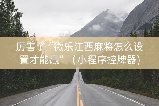 厉害了“微乐江西麻将怎么设置才能赢”（小程序控牌器)