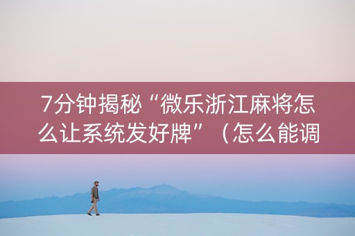 7分钟揭秘“微乐浙江麻将怎么让系统发好牌”（怎么能调好牌)