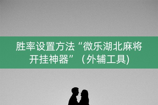 胜率设置方法“微乐湖北麻将开挂神器”（外辅工具)