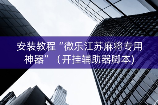 安装教程“微乐江苏麻将专用神器”（开挂辅助器脚本)