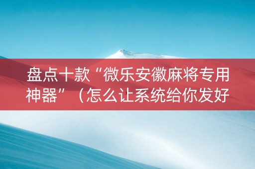 盘点十款“微乐安徽麻将专用神器”（怎么让系统给你发好牌)