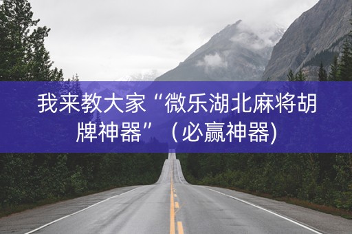 我来教大家“微乐湖北麻将胡牌神器”（必赢神器)