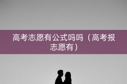 高考志愿有公式吗吗（高考报志愿有）