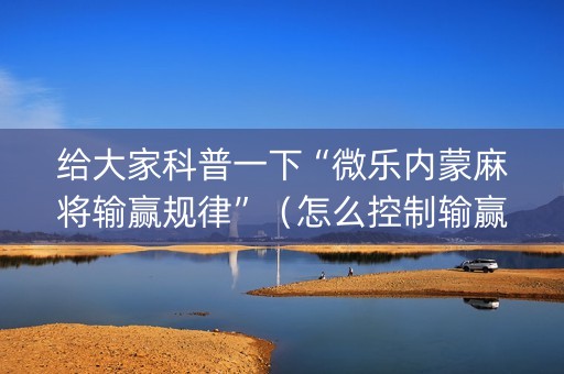 给大家科普一下“微乐内蒙麻将输赢规律”（怎么控制输赢)