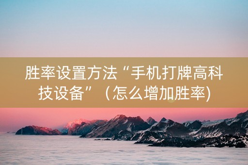 胜率设置方法“手机打牌高科技设备”（怎么增加胜率)