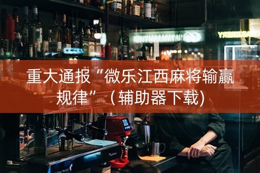 重大通报“微乐江西麻将输赢规律”（辅助器下载)