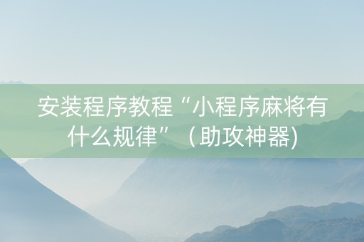 安装程序教程“小程序麻将有什么规律”（助攻神器)