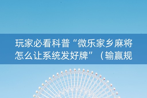 玩家必看科普“微乐家乡麻将怎么让系统发好牌”（输赢规律)