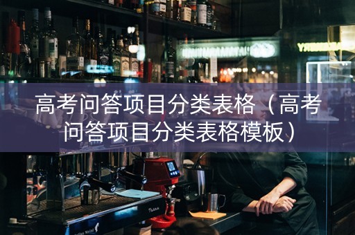 高考问答项目分类表格（高考问答项目分类表格模板）