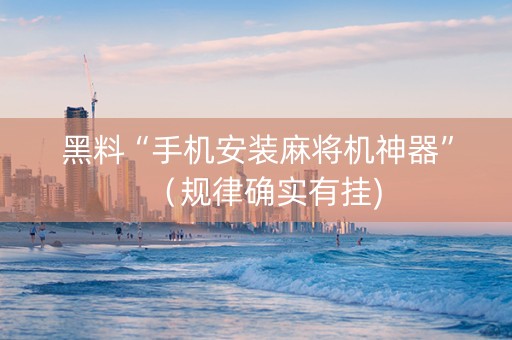黑料“手机安装麻将机神器”（规律确实有挂)