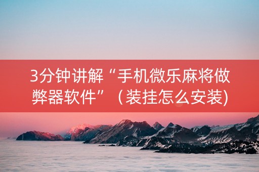 3分钟讲解“手机微乐麻将做弊器软件”（装挂怎么安装)
