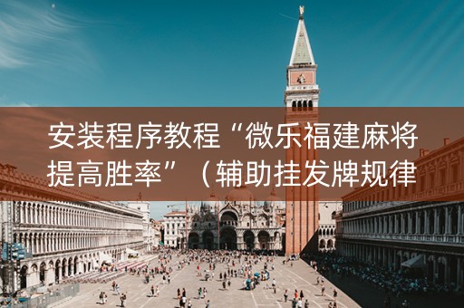 安装程序教程“微乐福建麻将提高胜率”（辅助挂发牌规律)