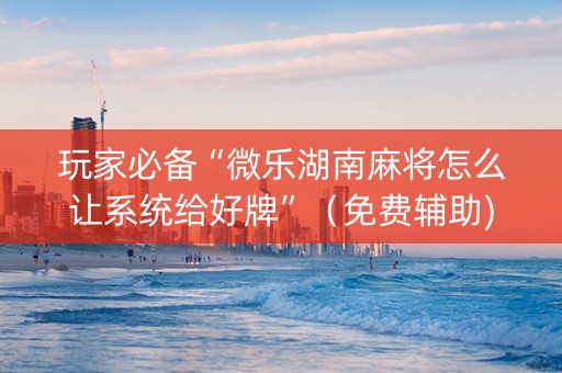 玩家必备“微乐湖南麻将怎么让系统给好牌”（免费辅助)