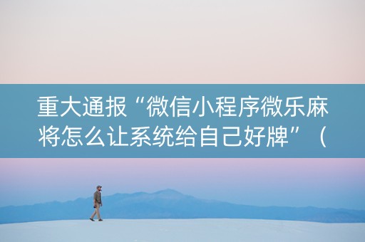 重大通报“微信小程序微乐麻将怎么让系统给自己好牌”（自建房胜负规律)
