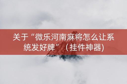 关于“微乐河南麻将怎么让系统发好牌”（挂件神器)