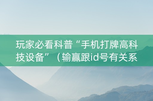 玩家必看科普“手机打牌高科技设备”（输赢跟id号有关系吗)